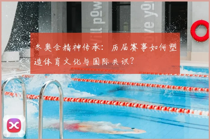 冬奥会精神传承：历届赛事如何塑造体育文化与国际共识？