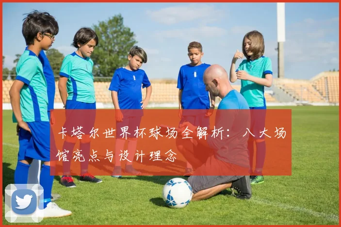 卡塔尔世界杯球场全解析：八大场馆亮点与设计理念