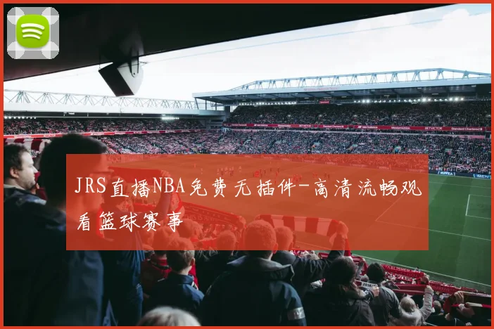 JRS直播NBA免费无插件-高清流畅观看篮球赛事