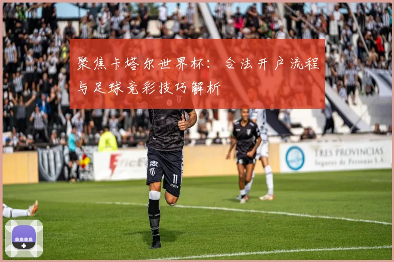 聚焦卡塔尔世界杯：合法开户流程与足球竞彩技巧解析