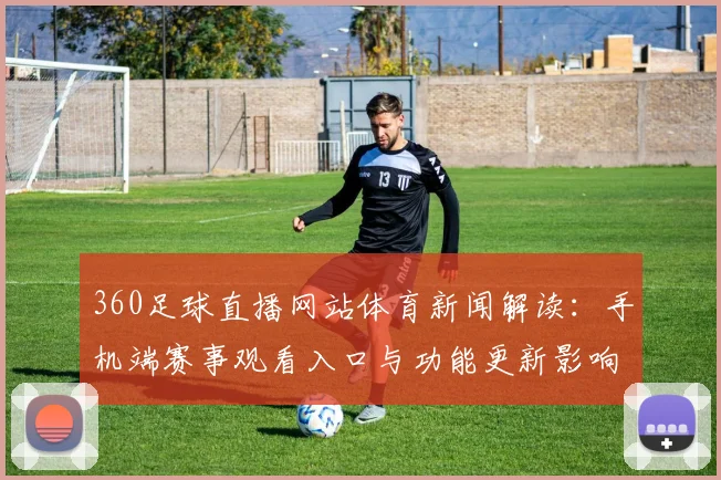 360足球直播网站体育新闻解读：手机端赛事观看入口与功能更新影响球迷体验