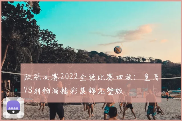 欧冠决赛2022全场比赛回放：皇马VS利物浦精彩集锦完整版