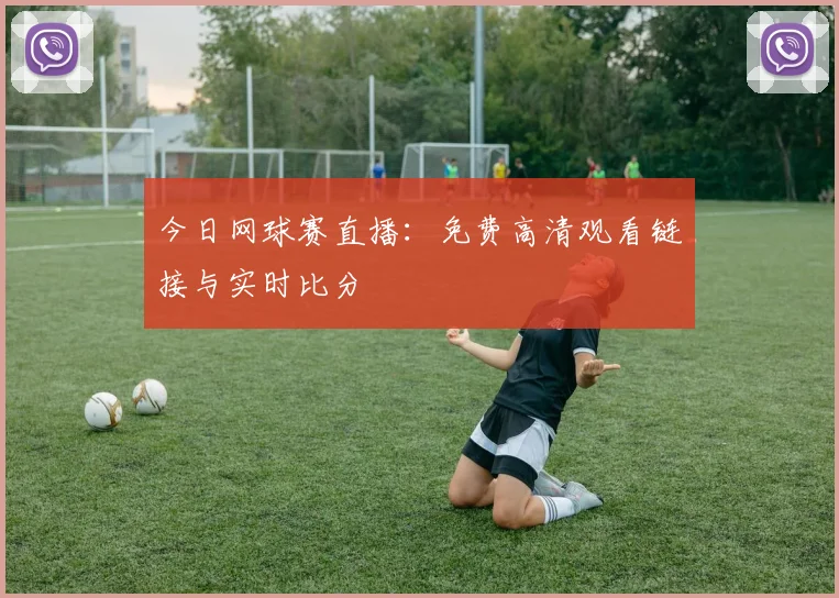 今日网球赛直播：免费高清观看链接与实时比分