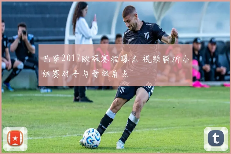 巴萨2017欧冠赛程曝光 视频解析小组赛对手与晋级看点