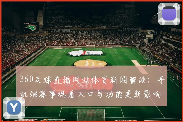 360足球直播网站体育新闻解读：手机端赛事观看入口与功能更新影响球迷体验