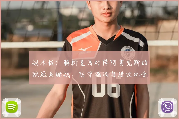 战术板：解析皇马对阵阿贾克斯的欧冠关键战，防守漏洞与进攻机会