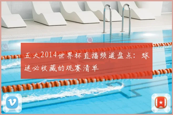 五大2014世界杯直播频道盘点：球迷必收藏的观赛清单