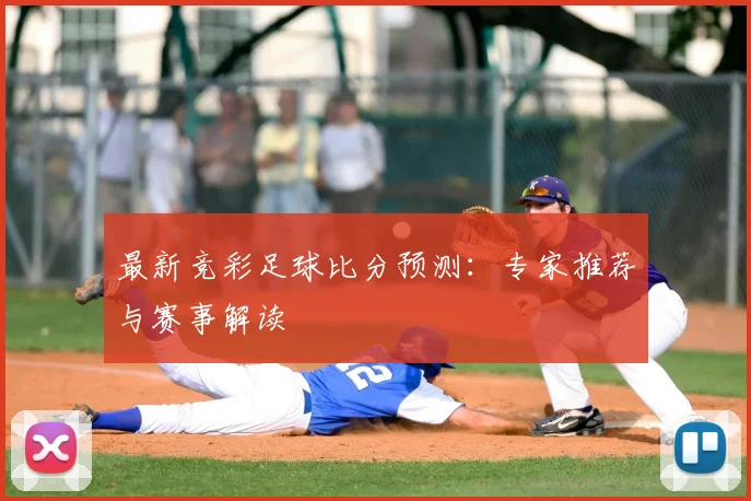 最新竞彩足球比分预测：专家推荐与赛事解读
