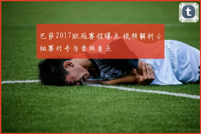 巴萨2017欧冠赛程曝光 视频解析小组赛对手与晋级看点