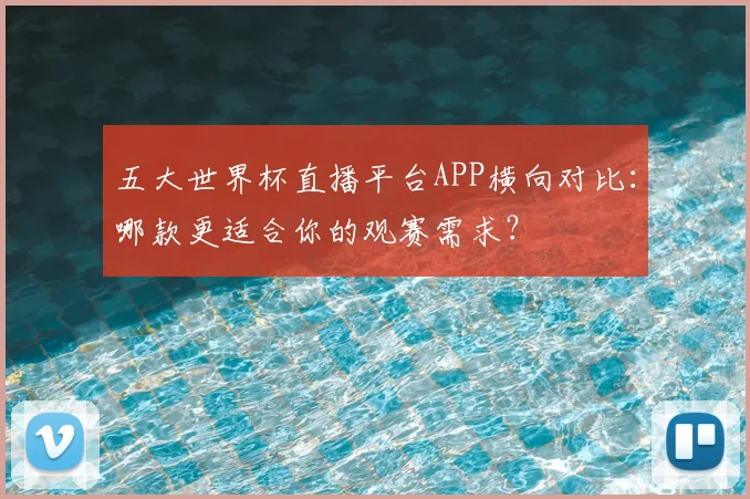 五大世界杯直播平台APP横向对比：哪款更适合你的观赛需求？