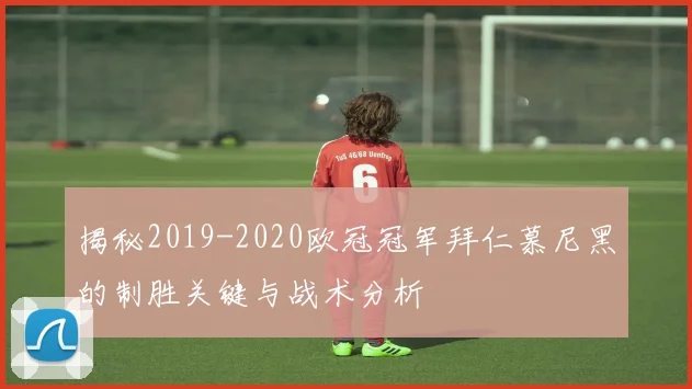 揭秘2019-2020欧冠冠军拜仁慕尼黑的制胜关键与战术分析