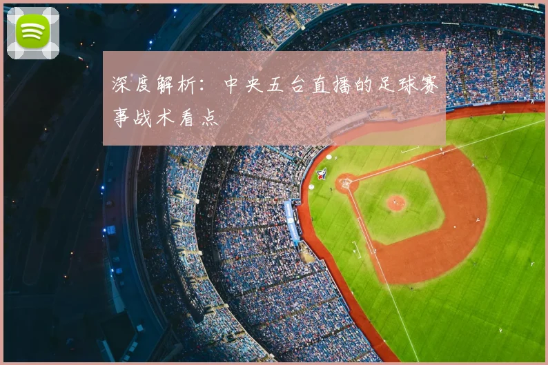 深度解析：中央五台直播的足球赛事战术看点