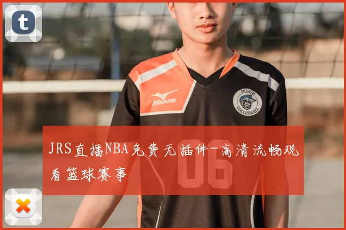 JRS直播NBA免费无插件-高清流畅观看篮球赛事