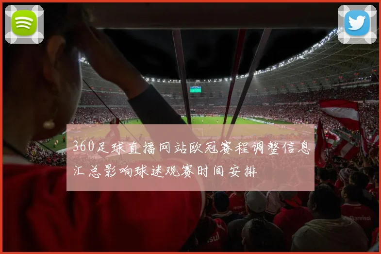 360足球直播网站欧冠赛程调整信息汇总影响球迷观赛时间安排