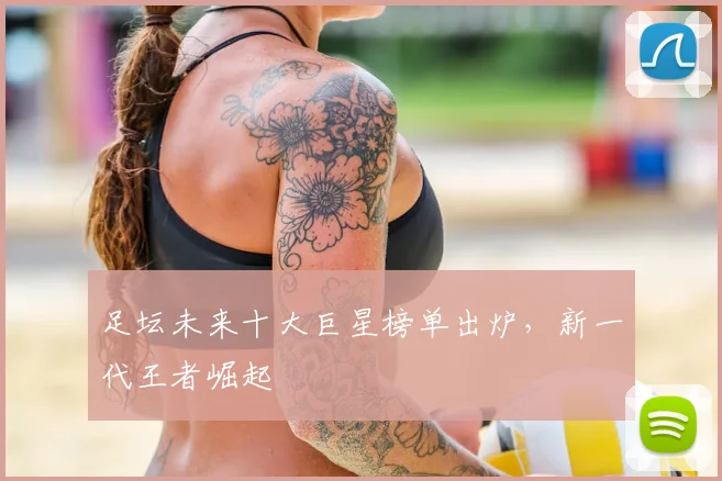 足坛未来十大巨星榜单出炉，新一代王者崛起