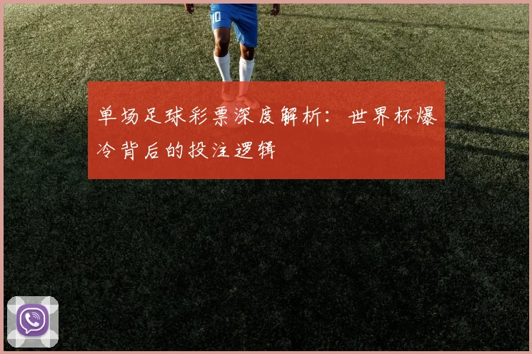 单场足球彩票深度解析：世界杯爆冷背后的投注逻辑