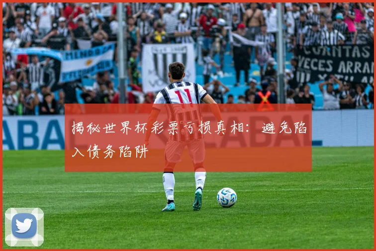 揭秘世界杯彩票亏损真相：避免陷入债务陷阱