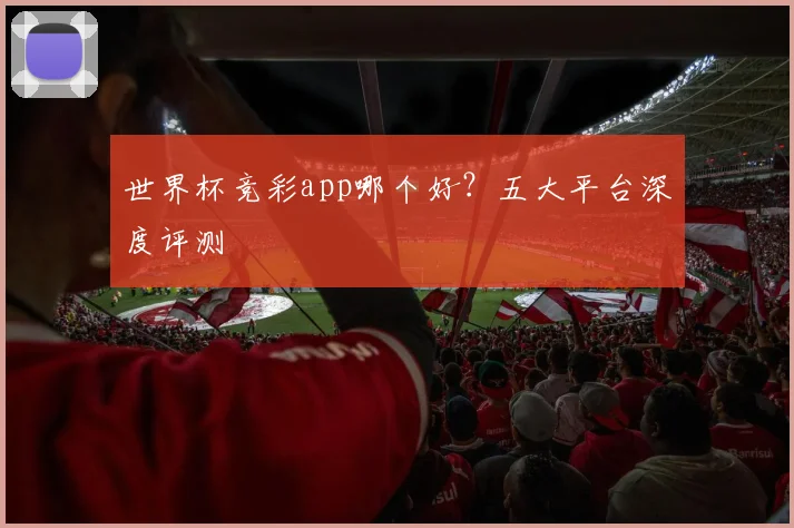 世界杯竞彩app哪个好?五大平台深度评测