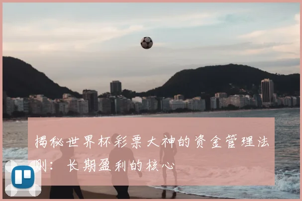 揭秘世界杯彩票大神的资金管理法则：长期盈利的核心