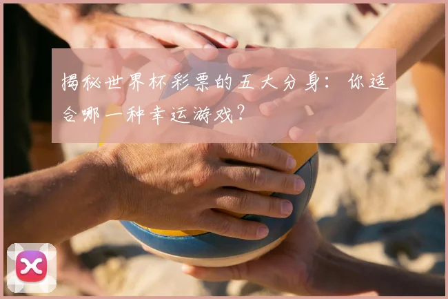 揭秘世界杯彩票的五大分身：你适合哪一种幸运游戏？