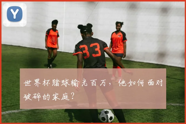 世界杯赌球输光百万，他如何面对破碎的家庭？