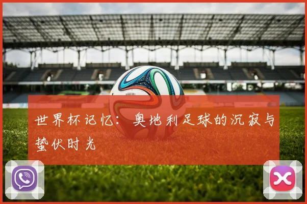 世界杯记忆:奥地利足球的沉寂与蛰伏时光