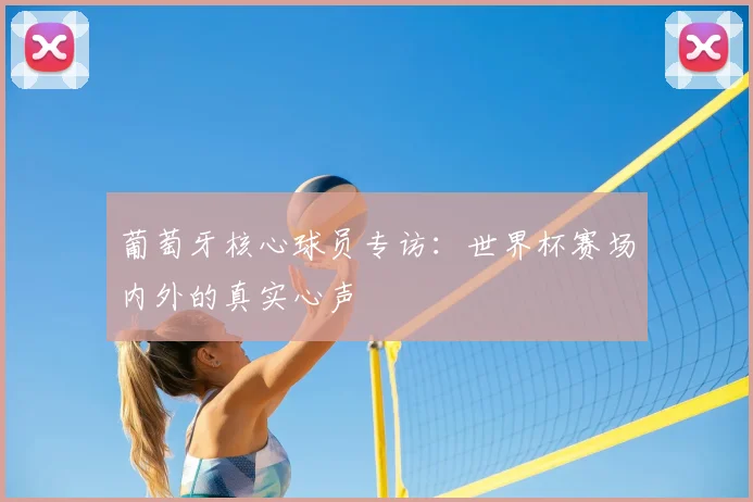 葡萄牙核心球员专访：世界杯赛场内外的真实心声