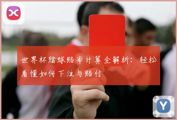 世界杯赌球赔率计算全解析：轻松看懂如何下注与赔付