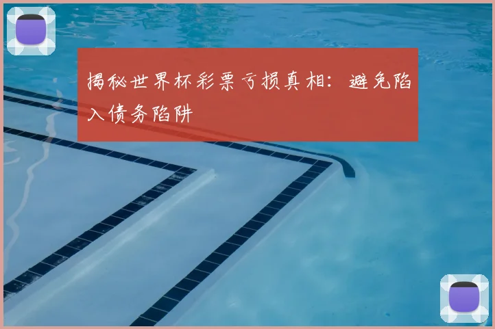 揭秘世界杯彩票亏损真相：避免陷入债务陷阱
