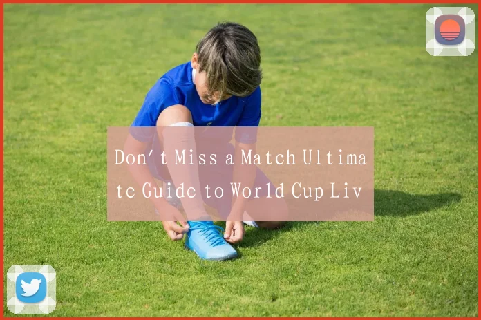 Don't Miss a Match Ultimate Guide to World Cup Liv