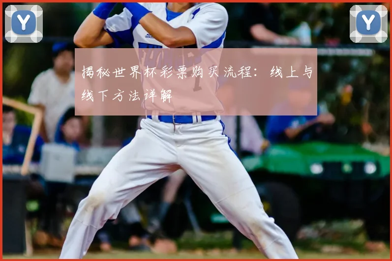 揭秘世界杯彩票购买流程：线上与线下方法详解