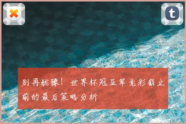 别再犹豫！世界杯冠亚军竞彩截止前的最后策略分析