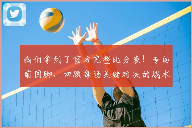 我们拿到了官方完整比分表!专访前国脚,回顾每场关键对决的战术博弈