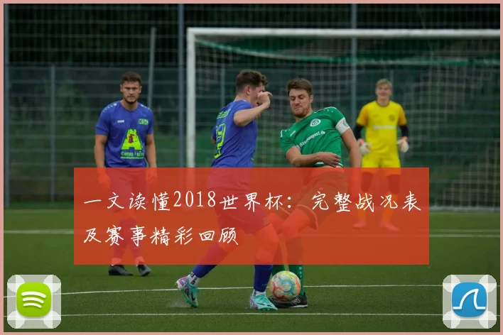 一文读懂2018世界杯:完整战况表及赛事精彩回顾