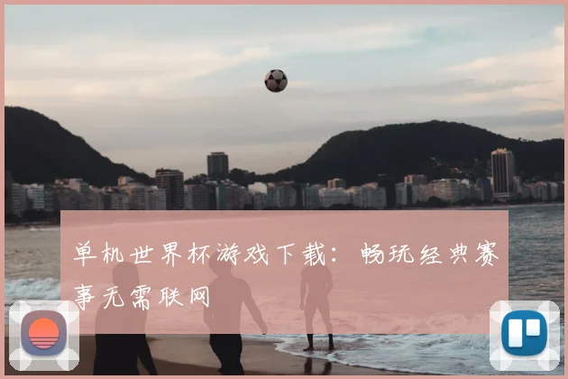 单机世界杯游戏下载：畅玩经典赛事无需联网